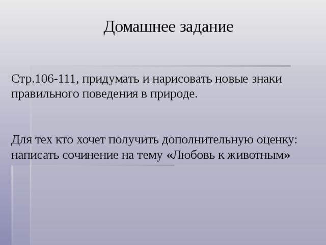 Домашнее задание Стр.106-111, придумать и нарисовать новые знаки правильного поведения в природе. Для тех кто хочет получить дополнительную оценку: написать сочинение на тему «Любовь к животным» 