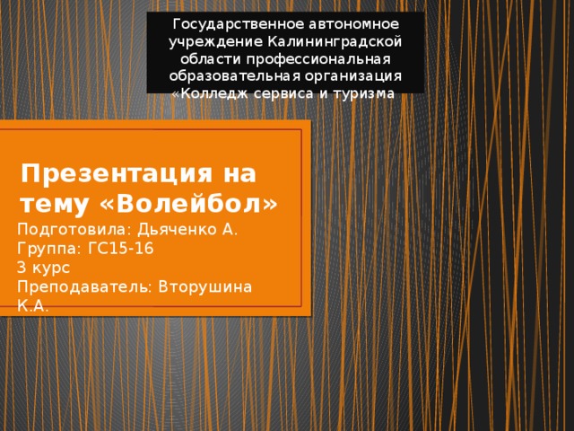 Государственное автономное учреждение Калининградской области профессиональная образовательная организация «Колледж сервиса и туризма Презентация на тему «Волейбол» Подготовила: Дьяченко А.  Группа: ГС15-16  3 курс  Преподаватель: Вторушина К.А. 