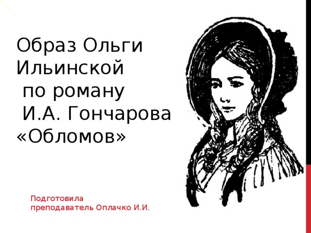 Образ Ольги Ильинской  по роману  И.А. Гончарова «Обломов» Подготовила преподаватель Оплачко И.И. 