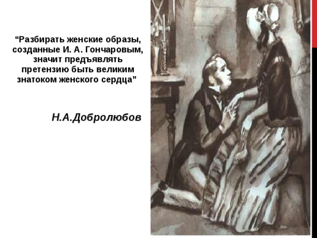     “ Разбирать женские образы, созданные И. А. Гончаровым, значит предъявлять претензию быть великим знатоком женского сердца”   Н.А.Добролюбов  