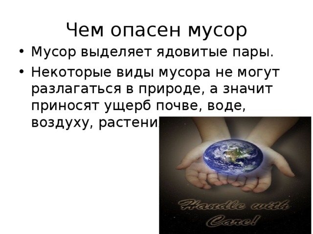 Чем опасен мусор Мусор выделяет ядовитые пары. Некоторые виды мусора не могут разлагаться в природе, а значит приносят ущерб почве, воде, воздуху, растениям, людям.   