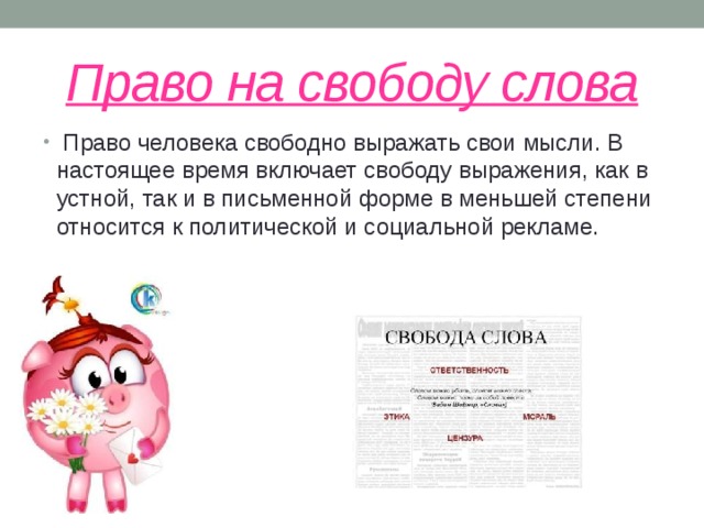 Право на свободу слова  Право человека свободно выражать свои мысли. В настоящее время включает свободу выражения, как в устной, так и в письменной форме в меньшей степени относится к политической и социальной рекламе. 