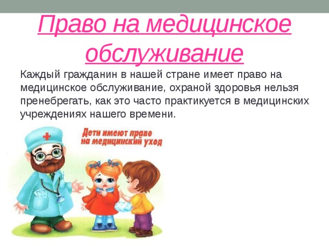 Право на медицинское обслуживание Каждый гражданин в нашей стране имеет право на медицинское обслуживание, охраной здоровья нельзя пренебрегать, как это часто практикуется в медицинских учреждениях нашего времени. 
