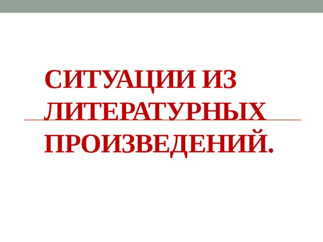 Ситуации из литературных произведений.   