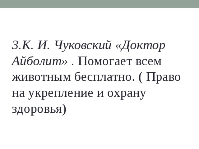 3.К. И. Чуковский «Доктор Айболит» . Помогает всем животным бесплатно. ( Право на укрепление и охрану здоровья)   