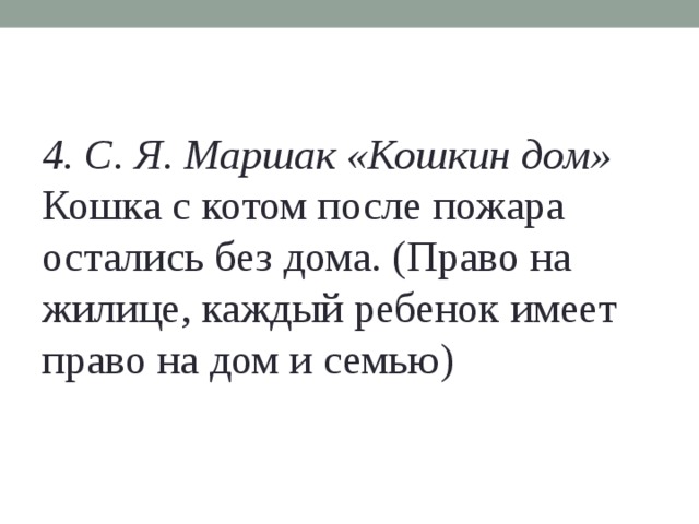4. С. Я. Маршак «Кошкин дом» Кошка с котом после пожара остались без дома. (Право на жилице, каждый ребенок имеет право на дом и семью)   