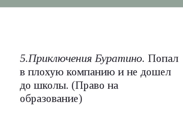 5.Приключения Буратино. Попал в плохую компанию и не дошел до школы. (Право на образование)   