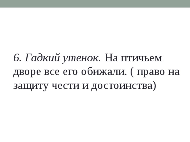 6. Гадкий утенок. На птичьем дворе все его обижали. ( право на защиту чести и достоинства)   