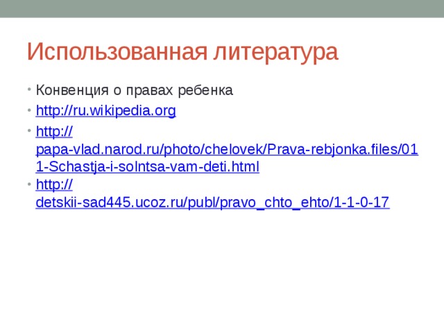 Использованная литература Конвенция о правах ребенка http:// ru.wikipedia.org http:// papa-vlad.narod.ru/photo/chelovek/Prava-rebjonka.files/011-Schastja-i-solntsa-vam-deti.html http:// detskii-sad445.ucoz.ru/publ/pravo_chto_ehto/1-1-0-17 