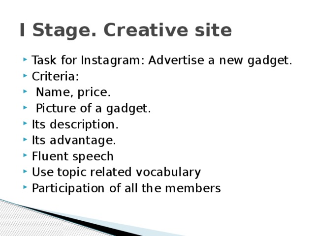 I Stage. Creative site Task for Instagram: Advertise a new gadget. Criteria:  Name, price.  Picture of a gadget. Its description. Its advantage. Fluent speech Use topic related vocabulary Participation of all the members 