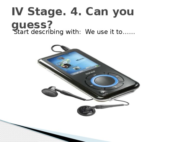 IV Stage. 4. Can you guess? Start describing with: We use it to…… 