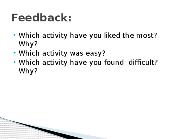 Feedback: Which activity have you liked the most? Why? Which activity was easy? Which activity have you found difficult? Why? 