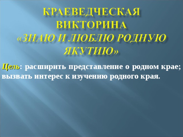 Цель : расширить представление о родном крае; вызвать интерес к изучению родного края.  