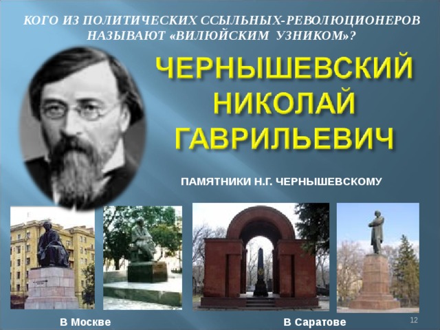 КОГО ИЗ ПОЛИТИЧЕСКИХ ССЫЛЬНЫХ-РЕВОЛЮЦИОНЕРОВ НАЗЫВАЮТ «ВИЛЮЙСКИМ УЗНИКОМ»? ПАМЯТНИКИ Н.Г. ЧЕРНЫШЕВСКОМУ  В Москве В Саратове 
