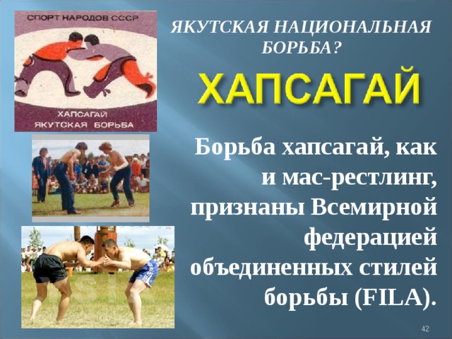 ЯКУТСКАЯ НАЦИОНАЛЬНАЯ БОРЬБА? Борьба хапсагай, как и мас-рестлинг, признаны Всемирной федерацией объединенных стилей борьбы (FILA).  
