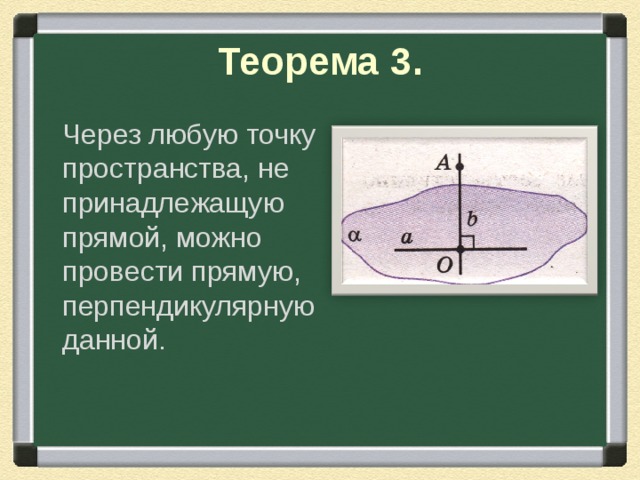 Теорема 3.  Через любую точку пространства, не принадлежащую прямой, можно провести прямую, перпендикулярную данной. 