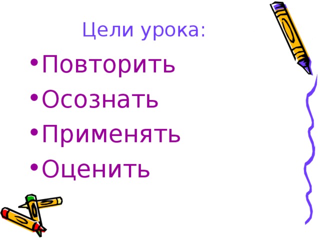 Цели урока: Повторить Осознать Применять Оценить 