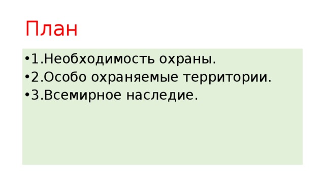 План 1.Необходимость охраны. 2.Особо охраняемые территории. 3.Всемирное наследие.  