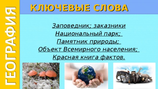 КЛЮЧЕВЫЕ СЛОВА Заповедник; заказники Национальный парк; Памятник природы; Объект Всемирного населения; Красная книга фактов. 