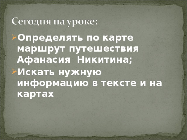 Определять по карте маршрут путешествия Афанасия Никитина; Искать нужную информацию в тексте и на картах  