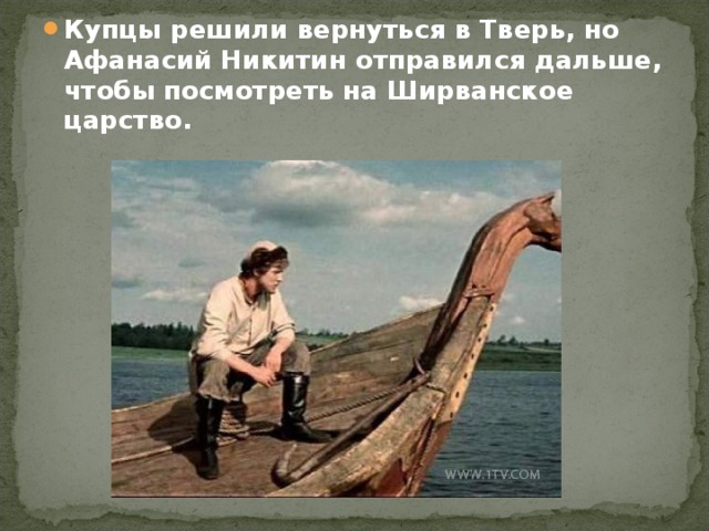 Купцы решили вернуться в Тверь, но Афанасий Никитин отправился дальше, чтобы посмотреть на Ширванское царство. 