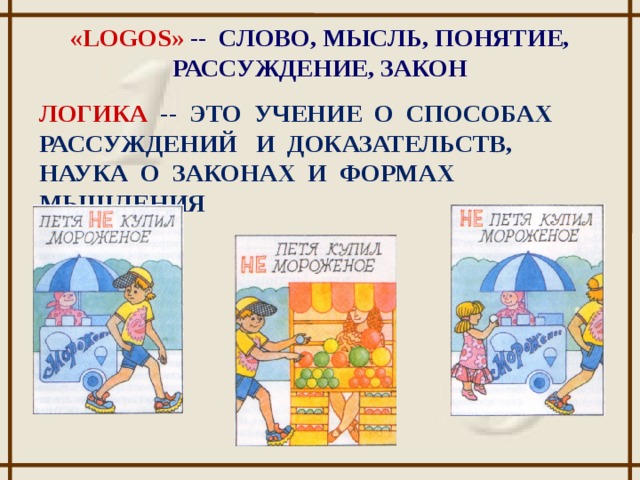 «LOGOS» -- СЛОВО, МЫСЛЬ, ПОНЯТИЕ, РАССУЖДЕНИЕ, ЗАКОН ЛОГИКА --  ЭТО УЧЕНИЕ О СПОСОБАХ РАССУЖДЕНИЙ И ДОКАЗАТЕЛЬСТВ, НАУКА О ЗАКОНАХ И ФОРМАХ МЫШЛЕНИЯ