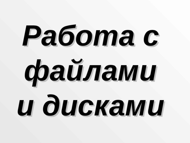Работа с файлами и дисками 