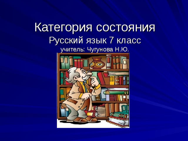 Категория состояния  Русский язык 7 класс  учитель: Чугунова Н.Ю. 