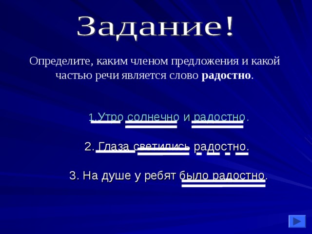 Определите, каким членом предложения и какой частью речи является слово радостно . Утро солнечно и радостно. 2. Глаза светились радостно. 3. На душе у ребят было радостно. 