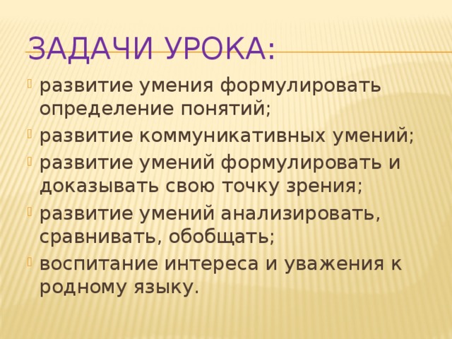 Задачи урока: развитие умения формулировать определение понятий; развитие коммуникативных умений; развитие умений формулировать и доказывать свою точку зрения; развитие умений анализировать, сравнивать, обобщать; воспитание интереса и уважения к родному языку. 