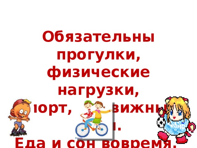 Обязательны прогулки, физические нагрузки, спорт, подвижные игры. Еда и сон вовремя. 