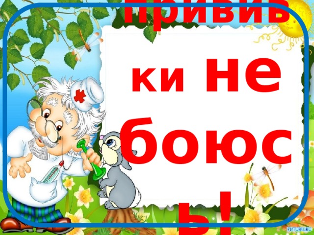 Я прививки  не боюсь! 