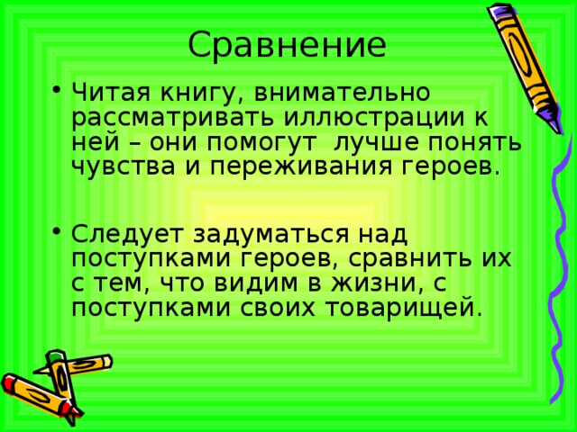 Сравнение Читая книгу, внимательно рассматривать иллюстрации к ней – они помогут лучше понять чувства и переживания героев.  Следует задуматься над поступками героев, сравнить их с тем, что видим в жизни, с поступками своих товарищей.  