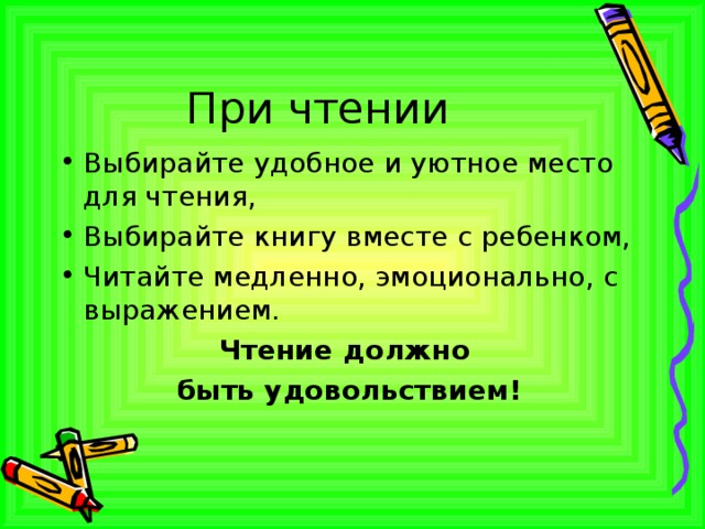 При чтении Выбирайте удобное и уютное место для чтения, Выбирайте книгу вместе с ребенком, Читайте медленно, эмоционально, с выражением. Чтение должно быть удовольствием! 