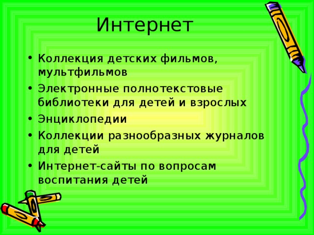 Интернет Коллекция детских фильмов, мультфильмов Электронные полнотекстовые библиотеки для детей и взрослых Энциклопедии Коллекции разнообразных журналов для детей Интернет-сайты по вопросам воспитания детей  