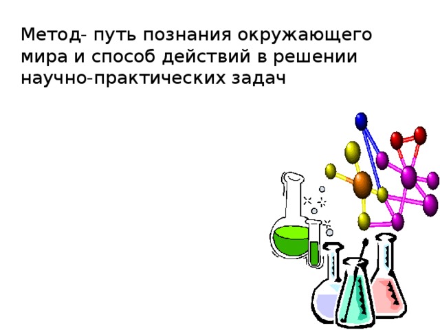 Метод- путь познания окружающего мира и способ действий в решении научно-практических задач 