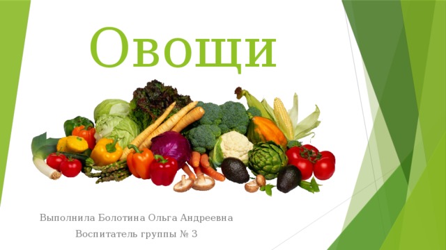 Овощи Выполнила Болотина Ольга Андреевна Воспитатель группы № 3 