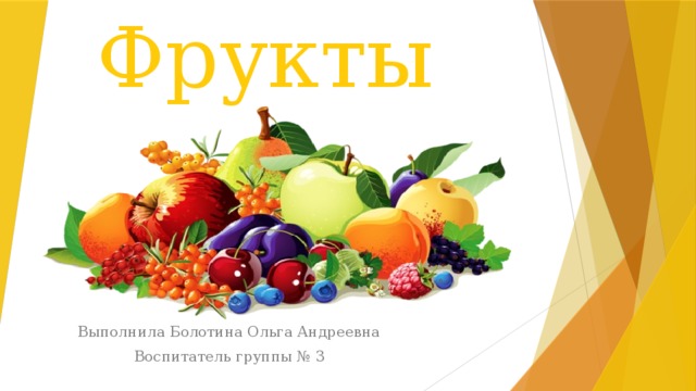 Фрукты Выполнила Болотина Ольга Андреевна Воспитатель группы № 3 