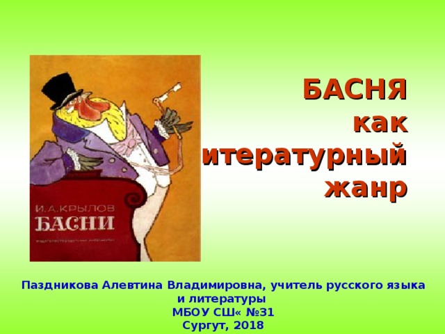БАСНЯ  как  как литературный  жанр   Паздникова Алевтина Владимировна, учитель русского языка и литературы МБОУ СШ« №31 Сургут, 2018 