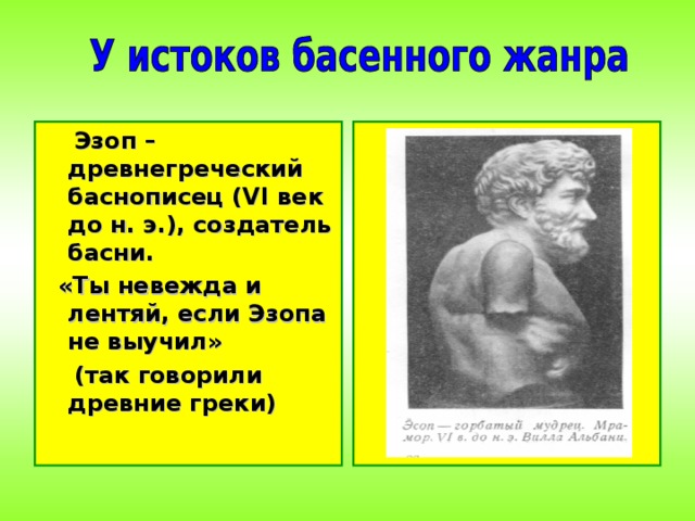  Эзоп – древнегреческий баснописец (VI век до н. э.), создатель басни.  «Ты невежда и лентяй, если Эзопа не выучил»  (так говорили древние греки) 