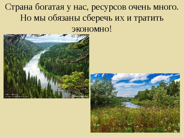 Страна богатая у нас, ресурсов очень много. Но мы обязаны сберечь их и тратить экономно! 