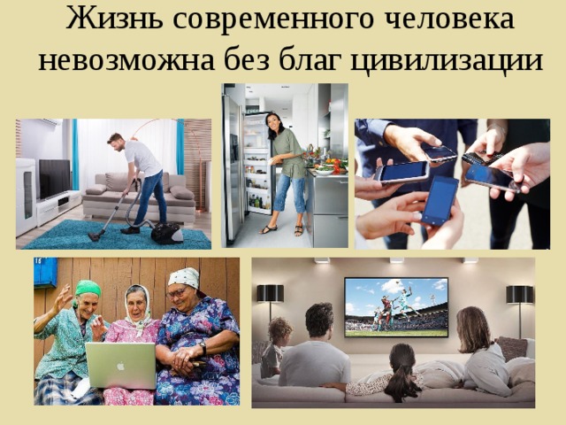 Жизнь современного человека невозможна без благ цивилизации 