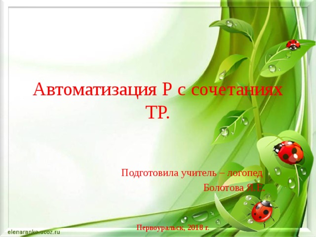 Автоматизация Р с сочетаниях ТР. Подготовила учитель – логопед Болотова Я.Е. Первоуральск, 2018 г. 
