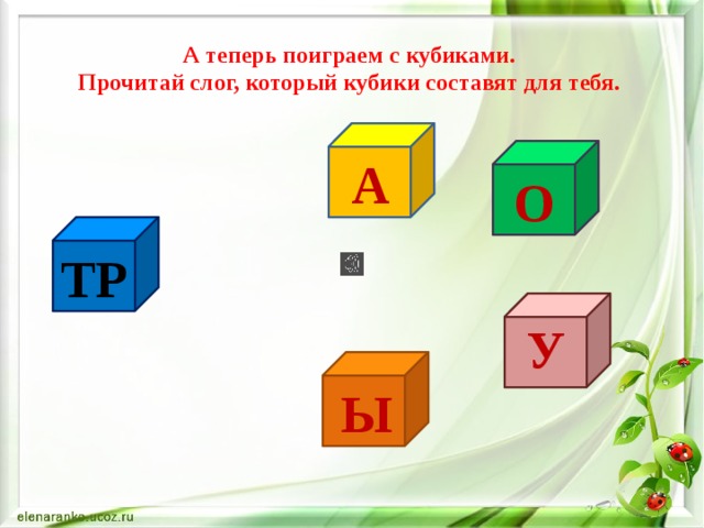А теперь поиграем с кубиками. Прочитай слог, который кубики составят для тебя. А О ТР У Ы  