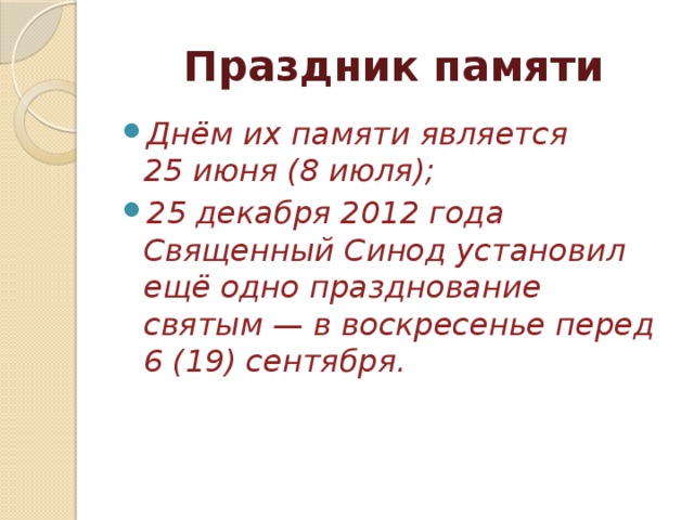 Праздник памяти Днём их памяти является 25 июня (8 июля); 25 декабря 2012 года Священный Синод установил ещё одно празднование святым — в воскресенье перед 6 (19) сентября. 