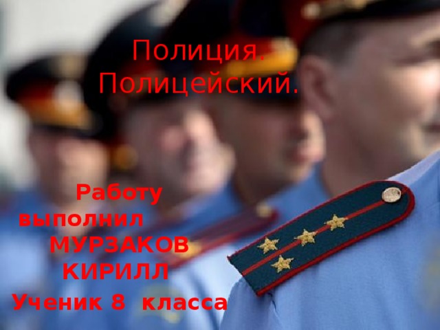Полиция.  Полицейский. Работу выполнил МУРЗАКОВ КИРИЛЛ Ученик 8 класса 