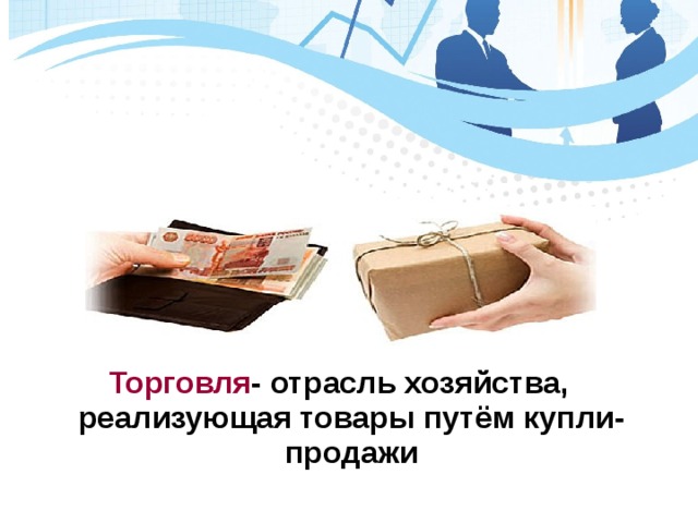 Торговля - отрасль хозяйства, реализующая товары путём купли- продажи 