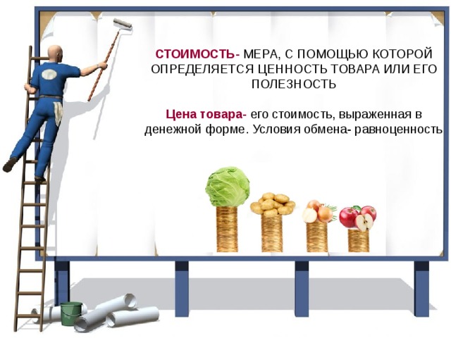 СТОИМОСТЬ- МЕРА, С ПОМОЩЬЮ КОТОРОЙ ОПРЕДЕЛЯЕТСЯ ЦЕННОСТЬ ТОВАРА ИЛИ ЕГО ПОЛЕЗНОСТЬ   Цена товара- его стоимость, выраженная в денежной форме. Условия обмена- равноценность 