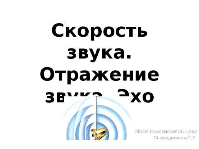 Скорость звука. Отражение звука. Эхо МБОУ ЕнисейскаяСОШ№3 ОгородниковаТ.Л. 
