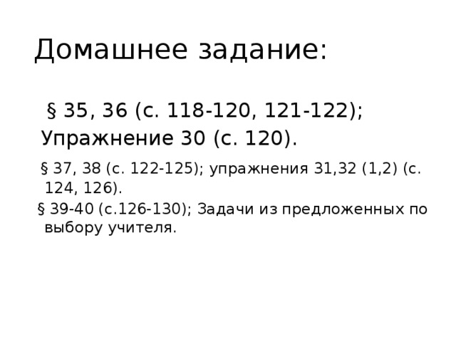  Домашнее задание:  § 35, 36 (с. 118-120, 121-122);  Упражнение 30 (с. 120).  § 37, 38 (с. 122-125); упражнения 31,32 (1,2) (с. 124, 126).  § 39-40 (с.126-130); Задачи из предложенных по выбору учителя. 